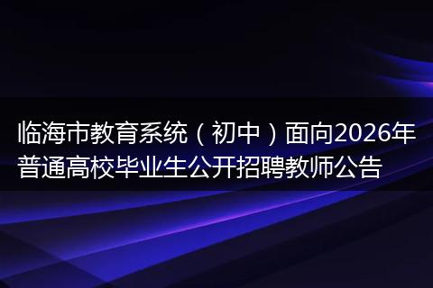 临海市教育系统（初中）面向2026年普通高校毕业生公开招聘教师公告