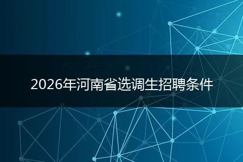 2026年河南省选调生招聘条件