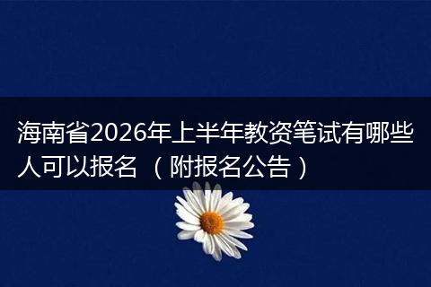 海南省2026年上半年教资笔试有哪些人可以报名 （附报名公告）