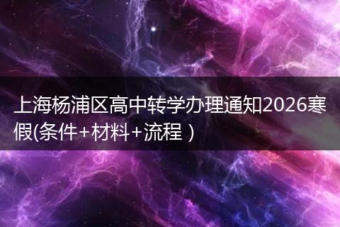 上海杨浦区高中转学办理通知2026寒假(条件+材料+流程）