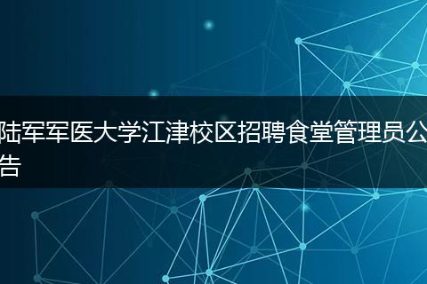 陆军军医大学江津校区招聘食堂管理员公告