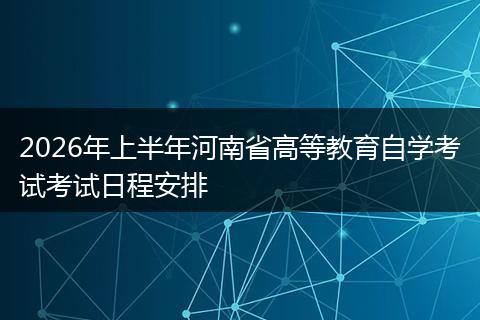 2026年上半年河南省高等教育自学考试考试日程安排