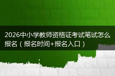 2026中小学教师资格证考试笔试怎么报名（报名时间+报名入口）