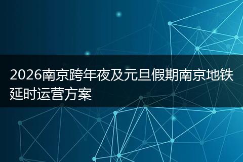 2026南京跨年夜及元旦假期南京地铁延时运营方案