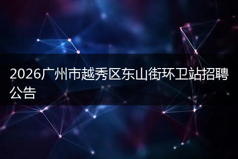 2026广州市越秀区东山街环卫站招聘公告
