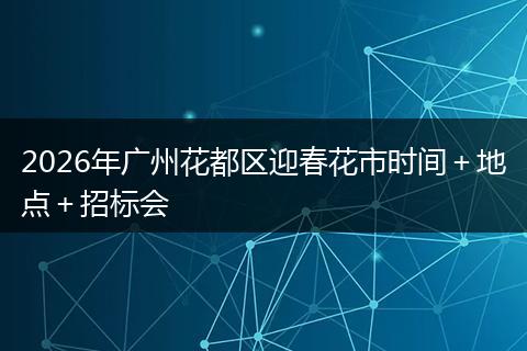 2026年广州花都区迎春花市时间＋地点＋招标会