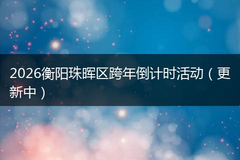 2026衡阳珠晖区跨年倒计时活动（更新中）