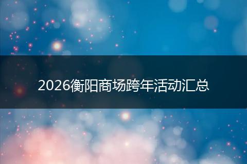 2026衡阳商场跨年活动汇总