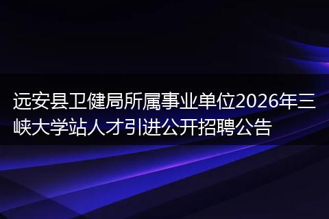远安县卫健局所属事业单位2026年三峡大学站人才引进公开招聘公告