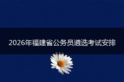 2026年福建省公务员遴选考试安排