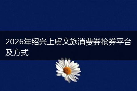 2026年绍兴上虞文旅消费券抢券平台及方式