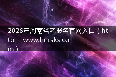 2026年河南省考报名官网入口（http___www.hnrsks.com）