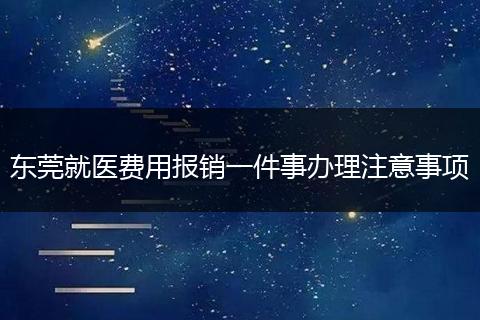 东莞就医费用报销一件事办理注意事项
