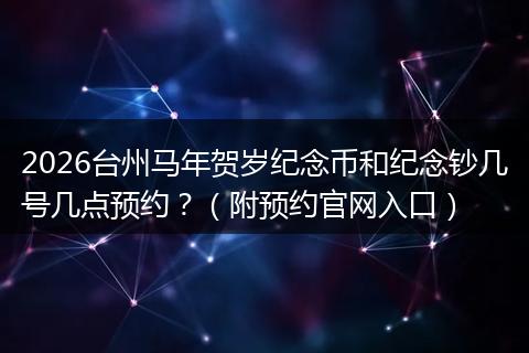 2026台州马年贺岁纪念币和纪念钞几号几点预约？（附预约官网入口）