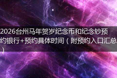 2026台州马年贺岁纪念币和纪念钞预约银行+预约具体时间（附预约入口汇总）