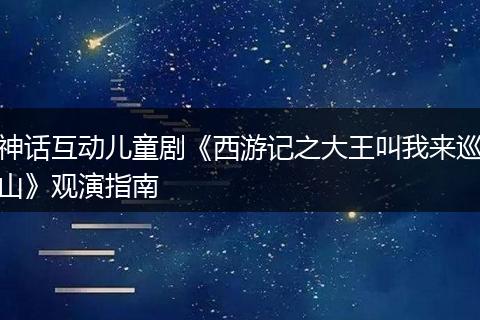 神话互动儿童剧《西游记之大王叫我来巡山》观演指南