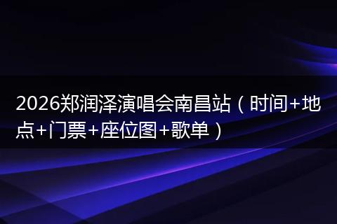 2026郑润泽演唱会南昌站（时间+地点+门票+座位图+歌单）