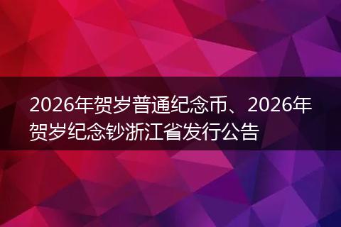 2026年贺岁普通纪念币、2026年贺岁纪念钞浙江省发行公告