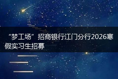 “梦工场”招商银行江门分行2026寒假实习生招募
