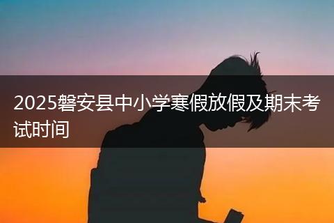 2025磐安县中小学寒假放假及期末考试时间
