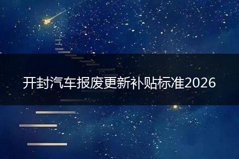 开封汽车报废更新补贴标准2026