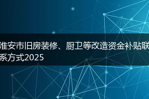 淮安市旧房装修、厨卫等改造资金补贴联系方式2025