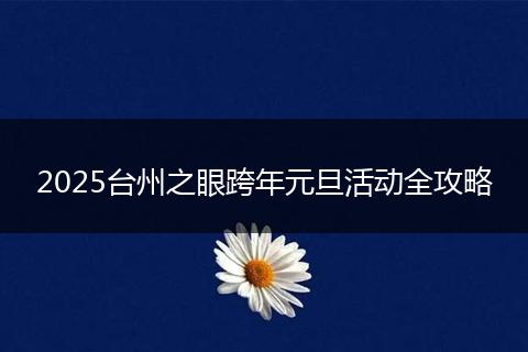 2025台州之眼跨年元旦活动全攻略