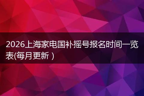 2026上海家电国补摇号报名时间一览表(每月更新）