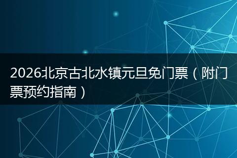 2026北京古北水镇元旦免门票（附门票预约指南）