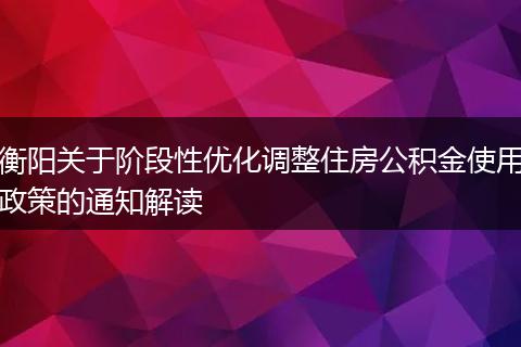 衡阳关于阶段性优化调整住房公积金使用政策的通知解读
