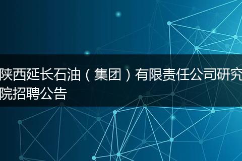 陕西延长石油（集团）有限责任公司研究院招聘公告