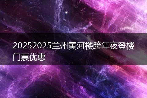 20252025兰州黄河楼跨年夜登楼门票优惠
