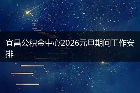 宜昌公积金中心2026元旦期间工作安排