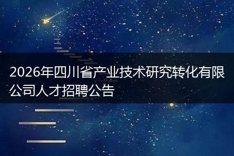 2026年四川省产业技术研究转化有限公司人才招聘公告