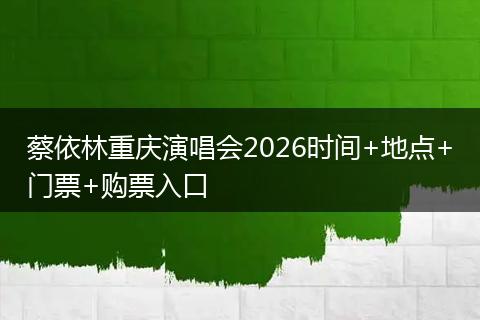 蔡依林重庆演唱会2026时间+地点+门票+购票入口