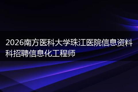 2026南方医科大学珠江医院信息资料科招聘信息化工程师