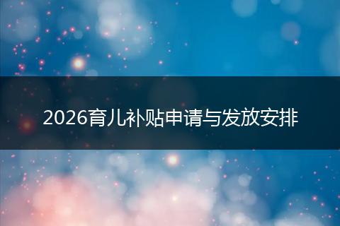 2026育儿补贴申请与发放安排