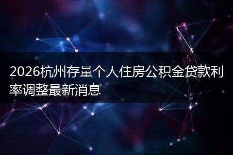 2026杭州存量个人住房公积金贷款利率调整最新消息