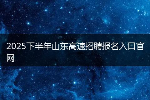 2025下半年山东高速招聘报名入口官网