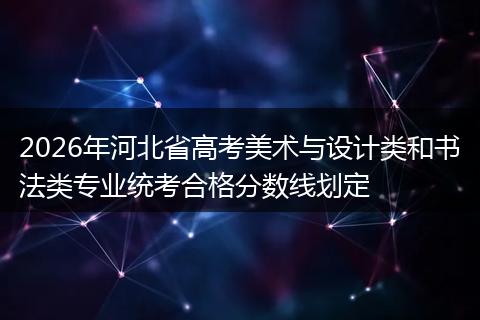 2026年河北省高考美术与设计类和书法类专业统考合格分数线划定