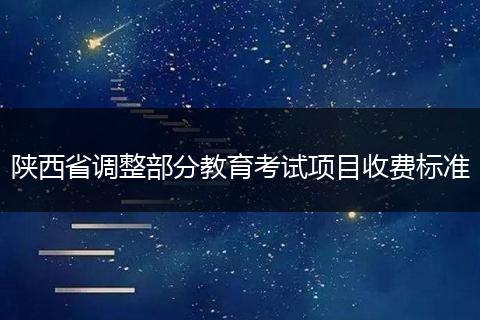 陕西省调整部分教育考试项目收费标准