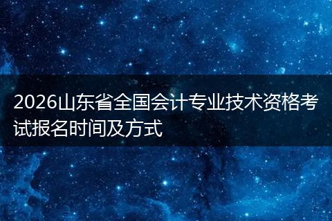 2026山东省全国会计专业技术资格考试报名时间及方式