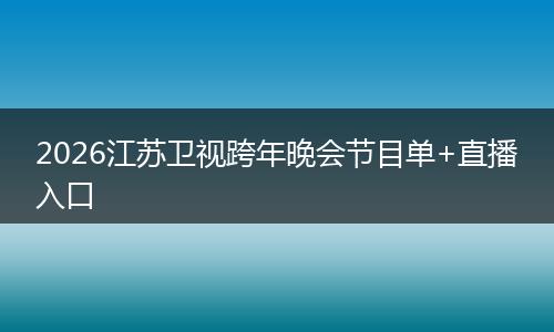 2026江苏卫视跨年晚会节目单+直播入口