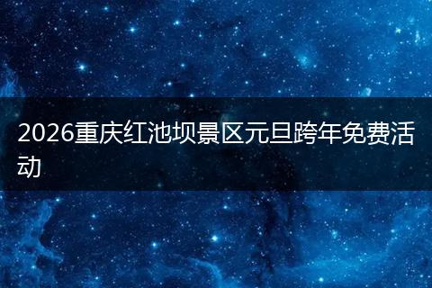 2026重庆红池坝景区元旦跨年免费活动