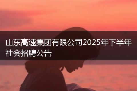 山东高速集团有限公司2025年下半年社会招聘公告
