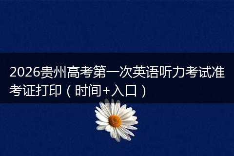 2026贵州高考第一次英语听力考试准考证打印（时间+入口）