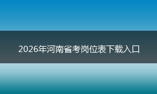 2026年河南省考岗位表下载入口