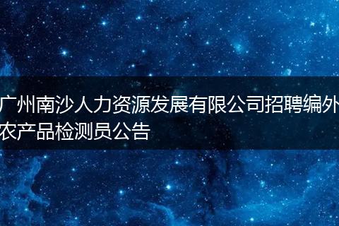 广州南沙人力资源发展有限公司招聘编外农产品检测员公告