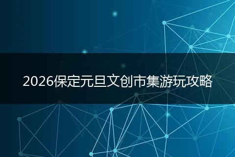 2026保定元旦文创市集游玩攻略