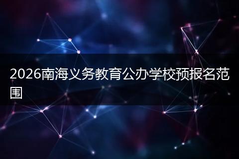2026南海义务教育公办学校预报名范围
